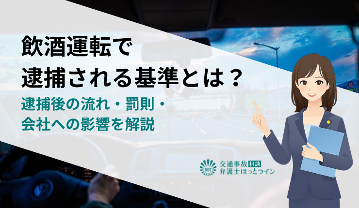 飲酒運転で逮捕される基準とは？逮捕後の流れ・罰則・会社への影響を解説