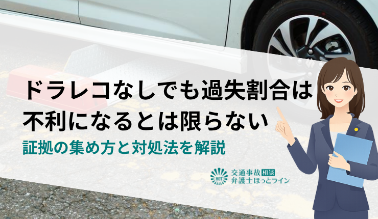 ドラレコなしでも過失割合は不利になるとは限らない｜証拠の集め方と対処法を解説
