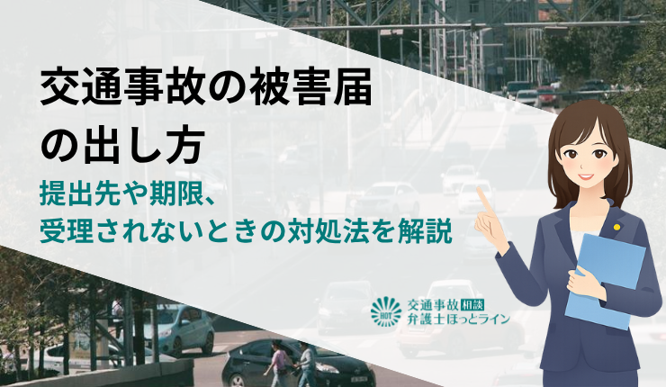 交通事故の被害届の出し方｜提出先や期限、受理されないときの対処法を解説