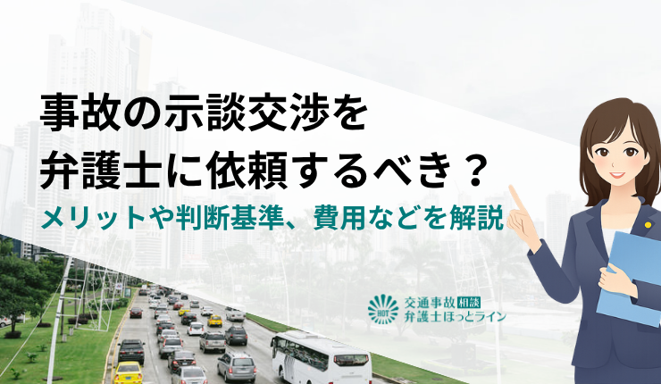 事故の示談交渉を弁護士に依頼するべき？メリットや判断基準、費用などを解説