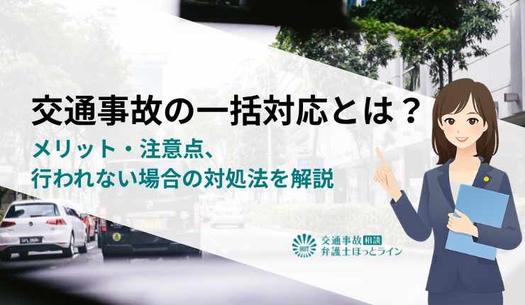 交通事故の一括対応とは？メリット・注意点、行われない場合の対処法を解説
