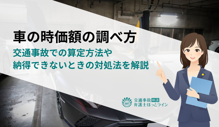 車の時価額の調べ方|交通事故での算定方法や納得できないときの対処法を解説