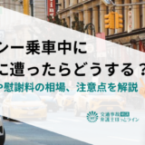 タクシー乗車中に事故に遭ったらどうする？請求先や慰謝料の相場、注意点を解説