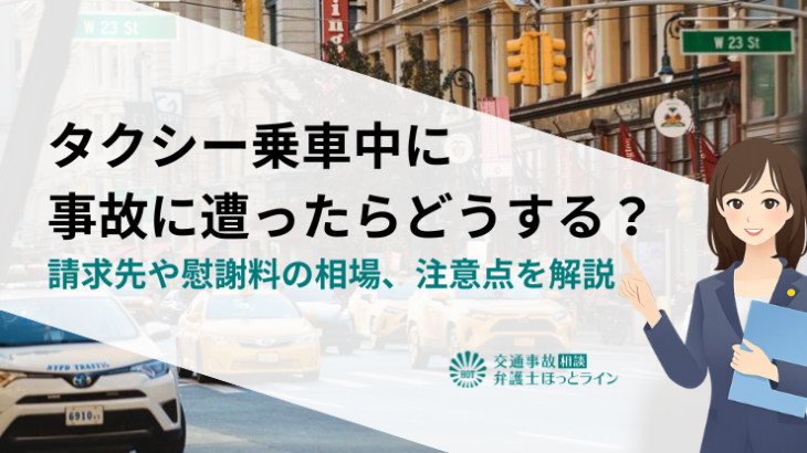 タクシー乗車中に事故に遭ったらどうする？請求先や慰謝料の相場、注意点を解説