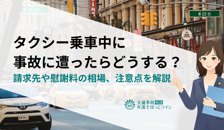タクシー乗車中に事故に遭ったらどうする？請求先や慰謝料の相場、注意点を解説