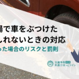 駐車場で車をぶつけたかもしれないときの対応｜立ち去った場合のリスクと罰則