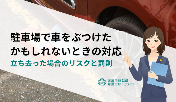 駐車場で車をぶつけたかもしれないときの対応|立ち去った場合のリスクと罰則