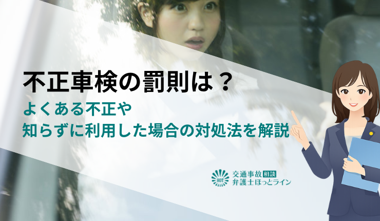 不正車検の罰則は?よくある不正や知らずに利用した場合の対処法を解説