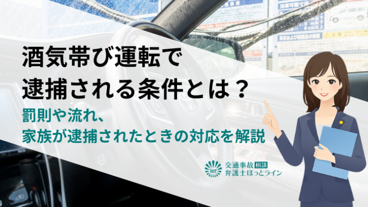 酒気帯び運転で逮捕される条件とは？罰則や流れ、家族が逮捕されたときの対応を解説