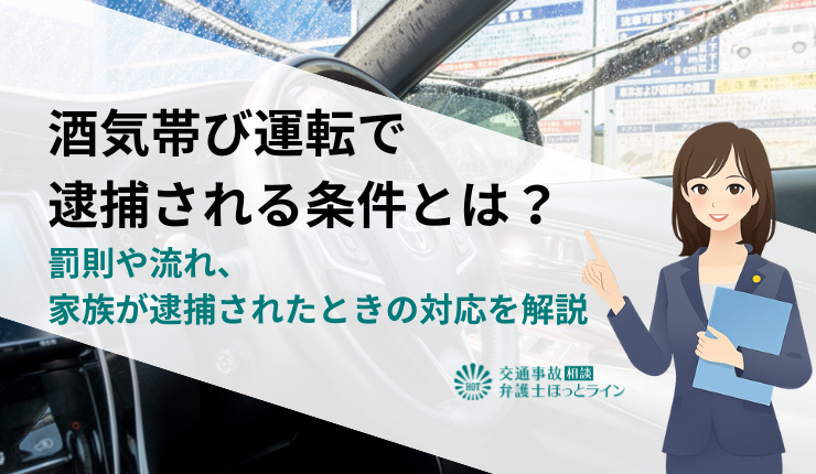 酒気帯び運転で逮捕される条件とは?罰則や流れ、家族が逮捕されたときの対応を解説