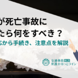 家族が死亡事故に遭ったら何をすべき？初動対応から手続き、注意点を解説