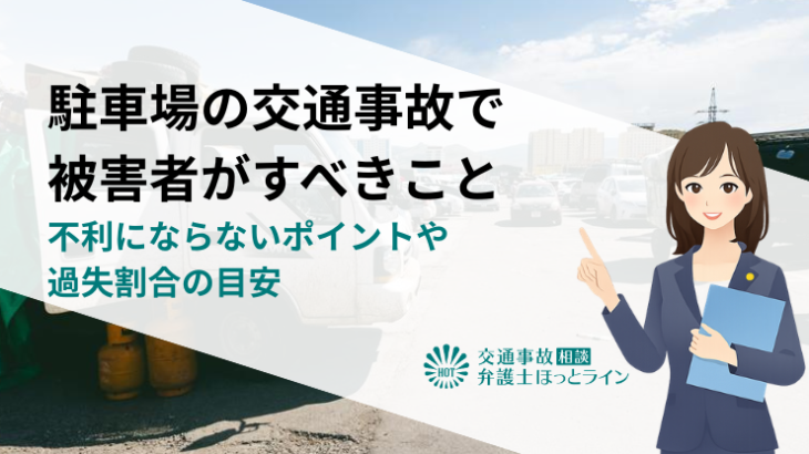 駐車場の交通事故で被害者がすべきこと｜不利にならないポイントや過失割合の目安