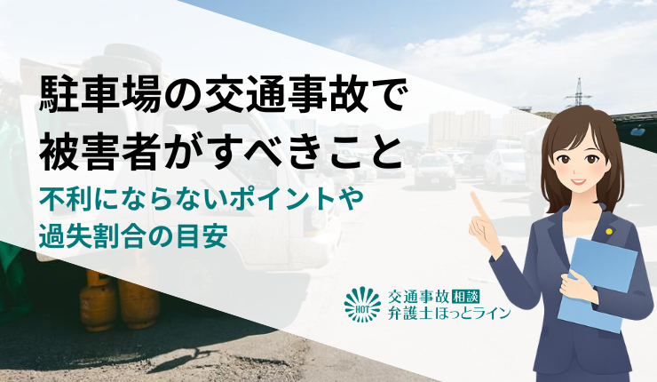 駐車場の交通事故で被害者がすべきこと｜不利にならないポイントや過失割合の目安