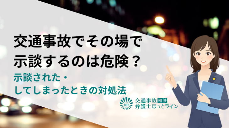 交通事故でその場で示談（和解）するのは危険？示談された・してしまったときの対処法