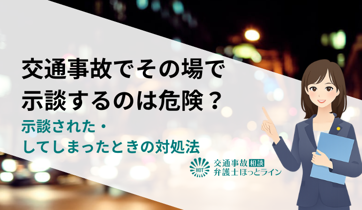 交通事故でその場で示談（和解）するのは危険？示談された・してしまったときの対処法