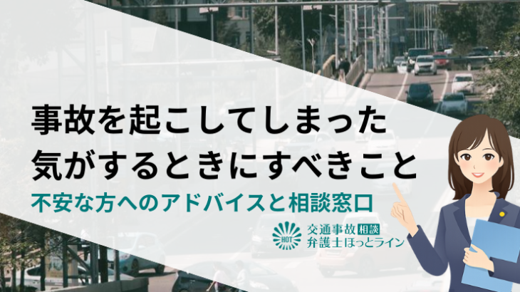 事故を起こしてしまった気がするときにすべきこと｜不安な方へのアドバイスと相談窓口