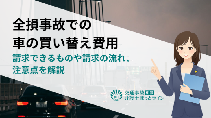 全損事故で車の買い替え費用として請求できるものや請求の流れ、注意点を解説