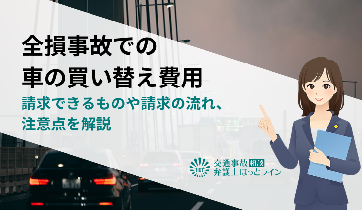 全損事故で車の買い替え費用として請求できるものや請求の流れ、注意点を解説