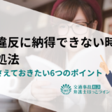 交通違反に納得できないときの対処法｜必ず押さえておきたい6つのポイント