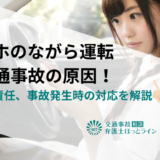 スマホのながら運転は交通事故の原因！罰則や責任、事故発生時の対応を解説