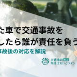 借りた車で交通事故を起こしたら誰が責任を負う？保険や事故後の対応を解説