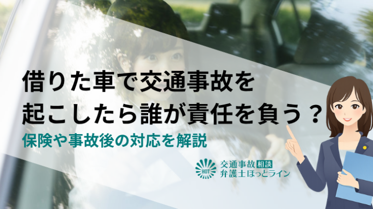 借りた車で交通事故を起こしたら誰が責任を負う？保険や事故後の対応を解説