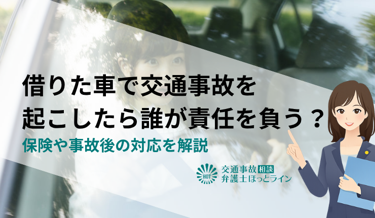 借りた車で交通事故を起こしたら誰が責任を負う？保険や事故後の対応を解説