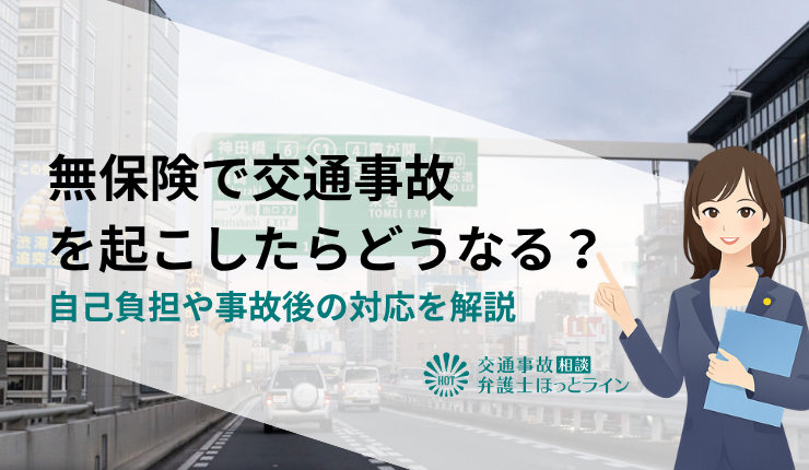 無保険で交通事故を起こしたらどうなる？自己負担や事故後の対応を解説