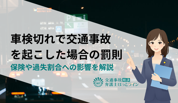 無車検（車検切れ）で交通事故を起こした場合の罰則｜保険や過失割合への影響を解説