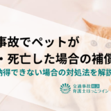 交通事故でペットが怪我・死亡した場合の補償｜事例や納得できない場合の対処法を解説