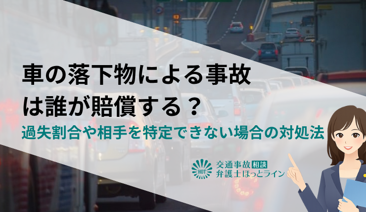 車の落下物による事故は誰が賠償する？過失割合や相手を特定できない場合の対処法